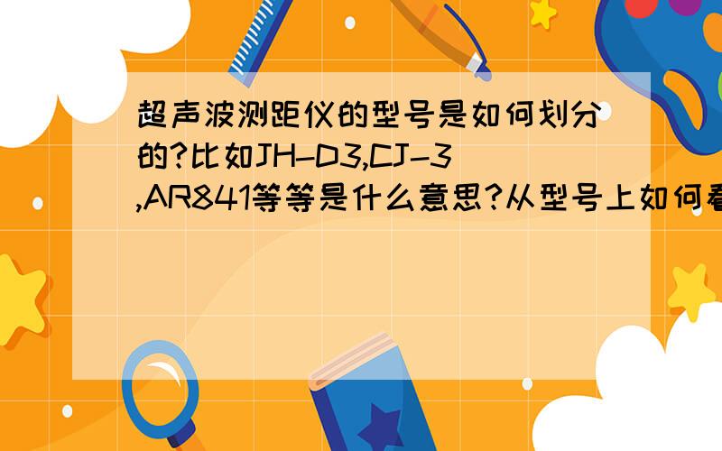 超声波测距仪的型号是如何划分的?比如JH-D3,CJ-3,AR841等等是什么意思?从型号上如何看测距仪的功能?