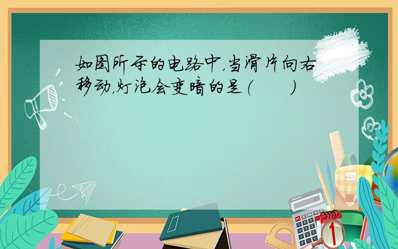 如图所示的电路中，当滑片向右移动，灯泡会变暗的是（　　）