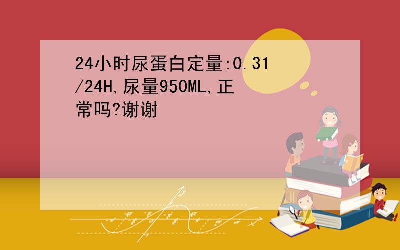 24小时尿蛋白定量:0.31/24H,尿量950ML,正常吗?谢谢