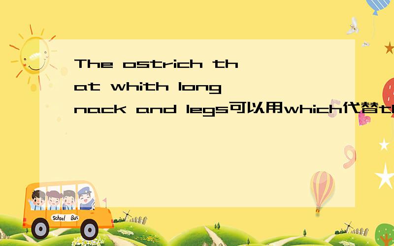 The ostrich that whith long nack and legs可以用which代替that吗