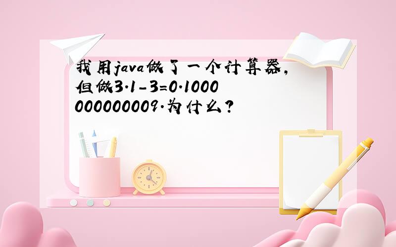 我用java做了一个计算器,但做3.1-3=0.1000000000009.为什么?