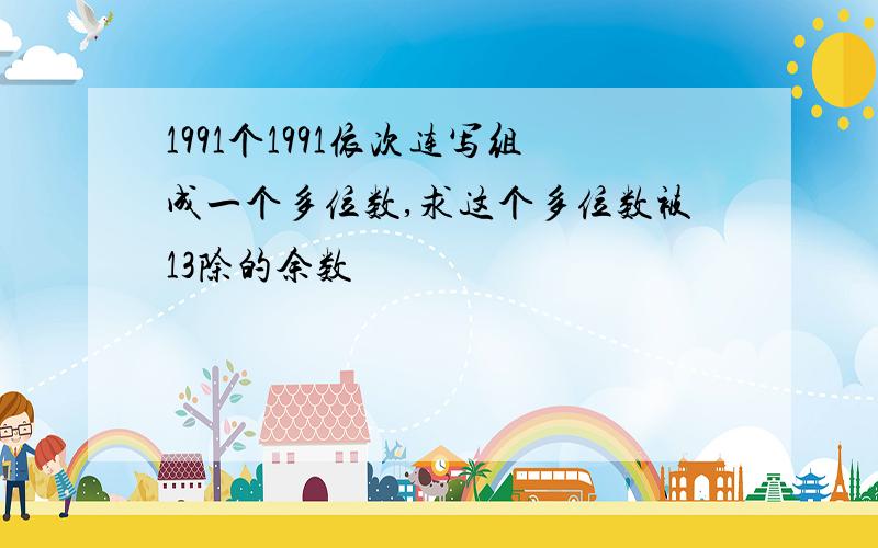 1991个1991依次连写组成一个多位数,求这个多位数被13除的余数