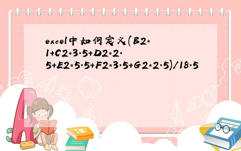 excel中如何定义(B2*1+C2*3.5+D2*2.5+E2*5.5+F2*3.5+G2*2.5)/18.5