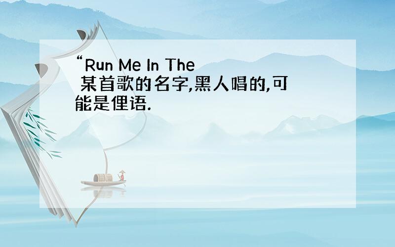 “Run Me In The 某首歌的名字,黑人唱的,可能是俚语.