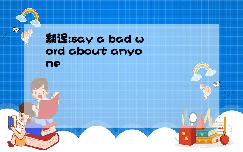 翻译:say a bad word about anyone