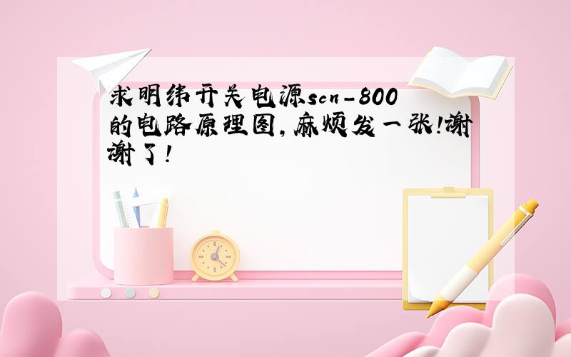 求明纬开关电源scn-800的电路原理图,麻烦发一张!谢谢了!