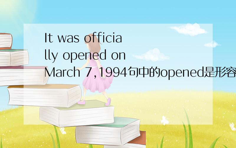 It was officially opened on March 7,1994句中的opened是形容词吗?