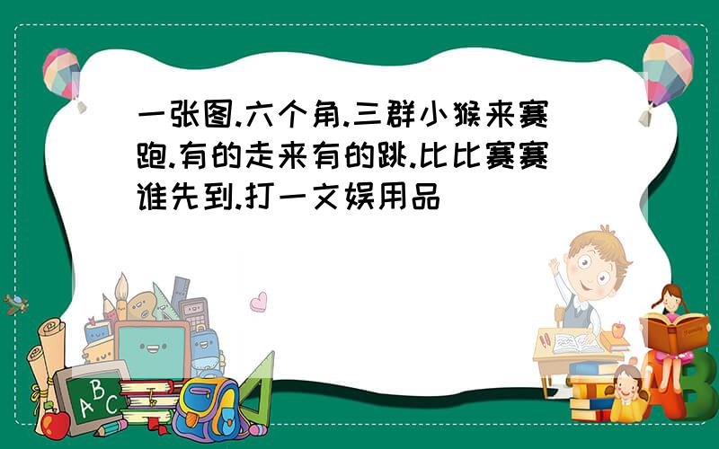 一张图.六个角.三群小猴来赛跑.有的走来有的跳.比比赛赛谁先到.打一文娱用品