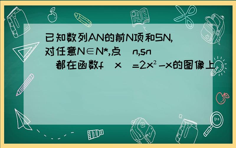 已知数列AN的前N项和SN,对任意N∈N*,点(n,sn)都在函数f(x)=2x²-x的图像上