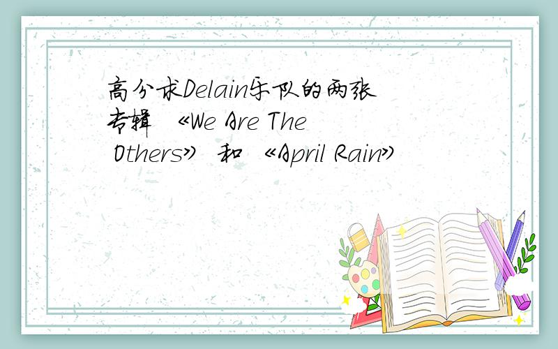 高分求Delain乐队的两张专辑 《We Are The Others》 和 《April Rain》