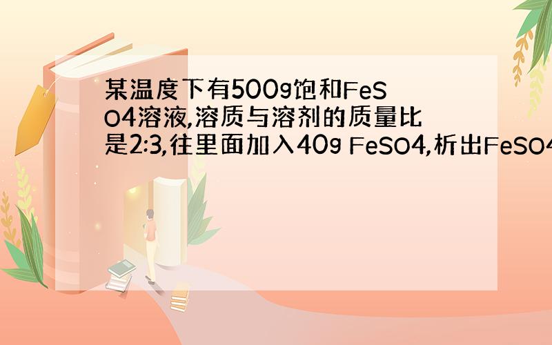 某温度下有500g饱和FeSO4溶液,溶质与溶剂的质量比是2:3,往里面加入40g FeSO4,析出FeSO4·xH2O