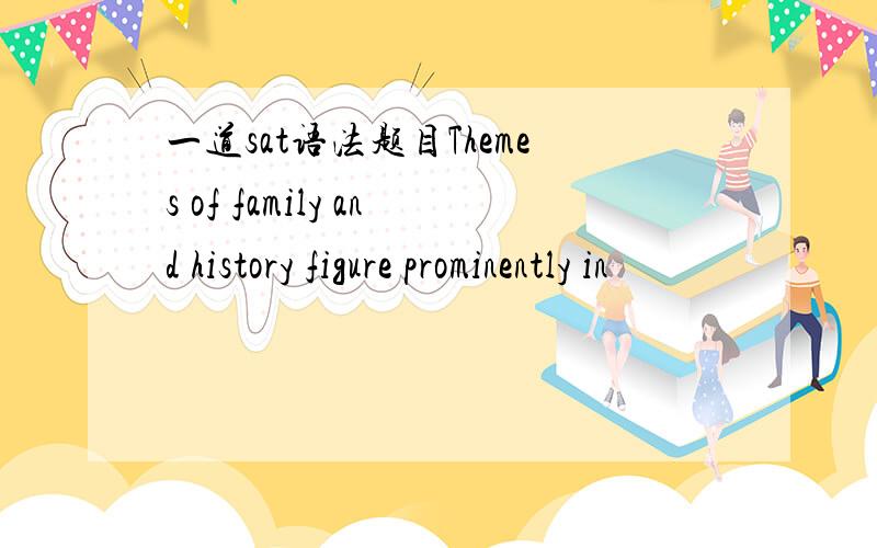 一道sat语法题目Themes of family and history figure prominently in