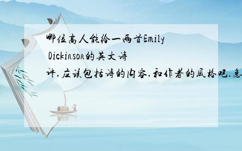 哪位高人能给一两首Emily Dickinson的英文诗评,应该包括诗的内容,和作者的风格吧.急用!万分感激!