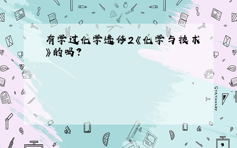 有学过化学选修2《化学与技术》的吗?