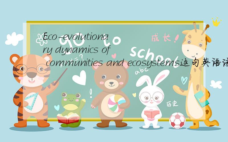 Eco-evolutionary dynamics of communities and ecosystems这句英语该