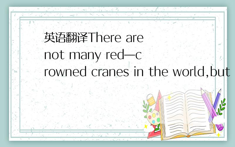 英语翻译There are not many red—crowned cranes in the world,but e