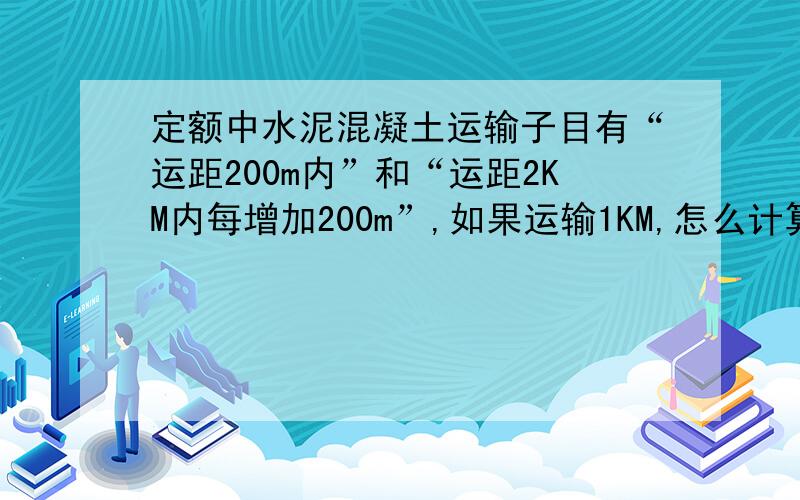 定额中水泥混凝土运输子目有“运距200m内”和“运距2KM内每增加200m”,如果运输1KM,怎么计算