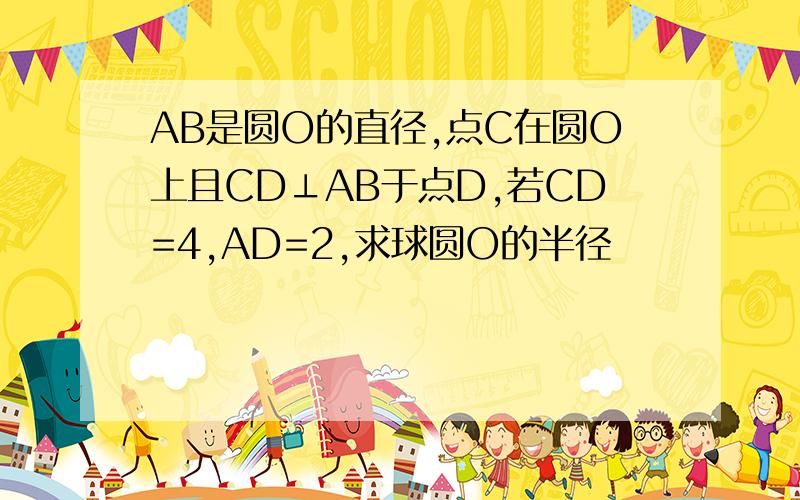 AB是圆O的直径,点C在圆O上且CD⊥AB于点D,若CD=4,AD=2,求球圆O的半径