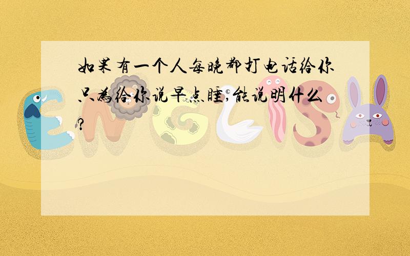 如果有一个人每晚都打电话给你只为给你说早点睡,能说明什么?