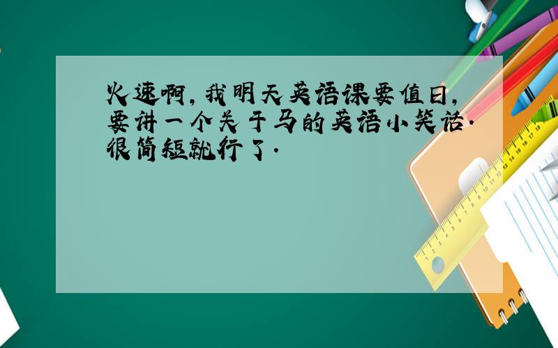 火速啊,我明天英语课要值日,要讲一个关于马的英语小笑话.很简短就行了.