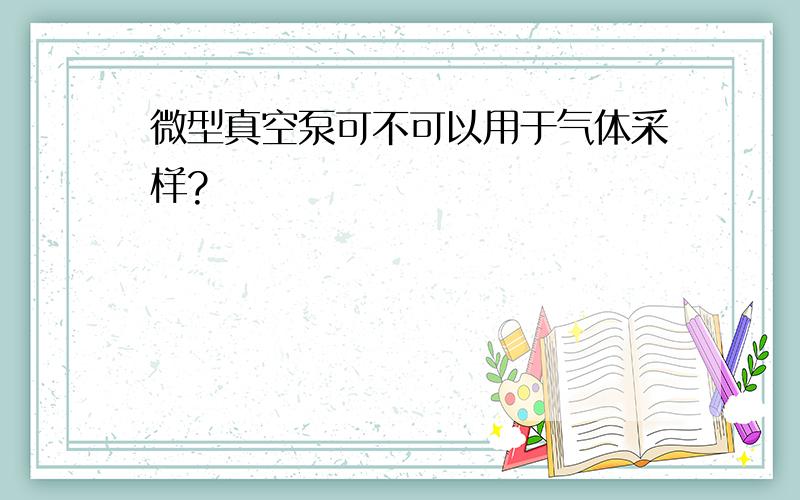 微型真空泵可不可以用于气体采样?