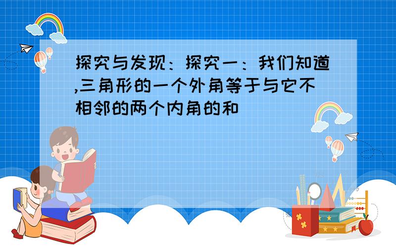 探究与发现：探究一：我们知道,三角形的一个外角等于与它不相邻的两个内角的和．