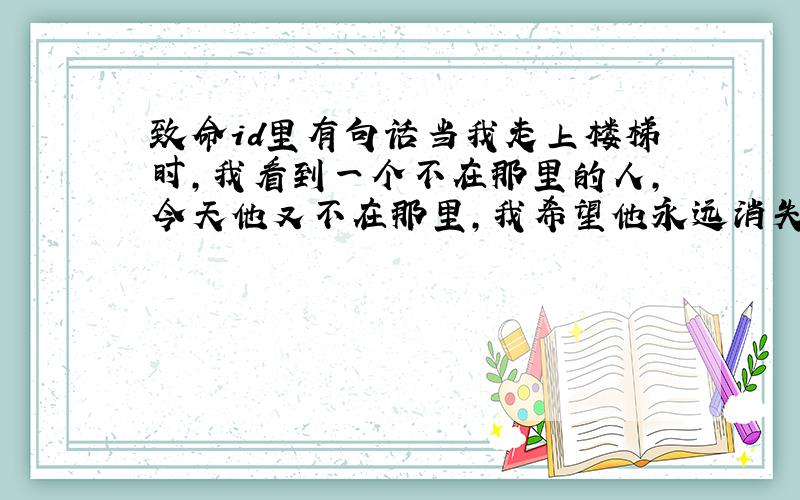 致命id里有句话当我走上楼梯时,我看到一个不在那里的人,今天他又不在那里,我希望他永远消失 怎么理解