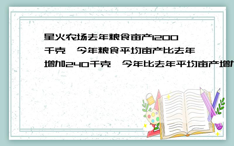 星火农场去年粮食亩产1200千克,今年粮食平均亩产比去年增加240千克,今年比去年平均亩产增加百分之几,