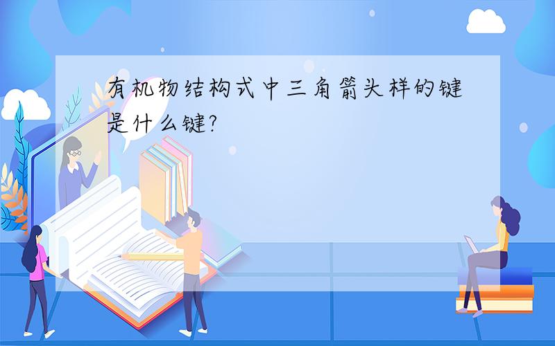 有机物结构式中三角箭头样的键是什么键?