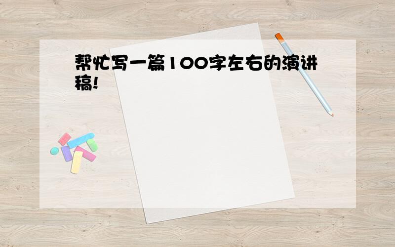 帮忙写一篇100字左右的演讲稿!