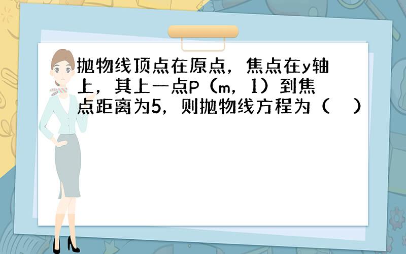 抛物线顶点在原点，焦点在y轴上，其上一点P（m，1）到焦点距离为5，则抛物线方程为（　　）