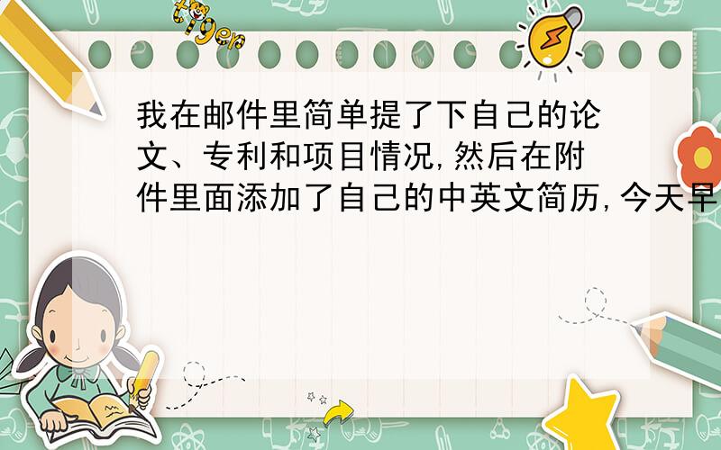 我在邮件里简单提了下自己的论文、专利和项目情况,然后在附件里面添加了自己的中英文简历,今天早上打开邮件一看,导师已经回复