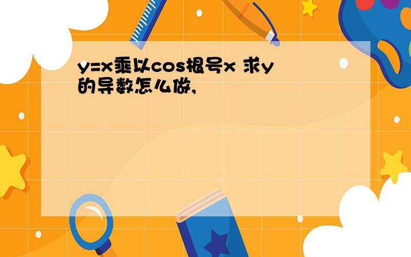 y=x乘以cos根号x 求y的导数怎么做,