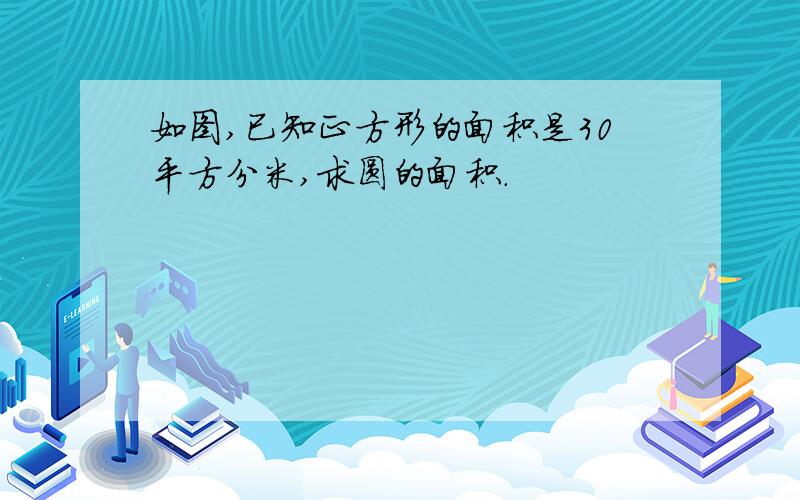 如图,已知正方形的面积是30平方分米,求圆的面积.