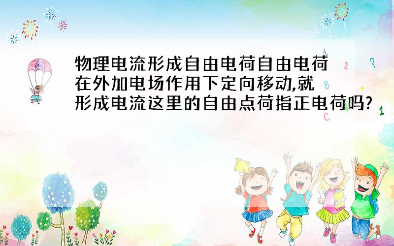 物理电流形成自由电荷自由电荷在外加电场作用下定向移动,就形成电流这里的自由点荷指正电荷吗?