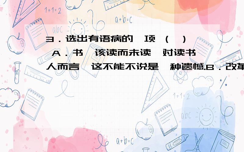 3．选出有语病的一项 （ ） A．书,该读而未读,对读书人而言,这不能不说是一种遗憾.B．改革开放二十年