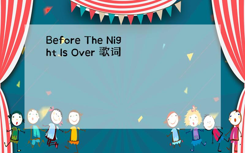 Before The Night Is Over 歌词