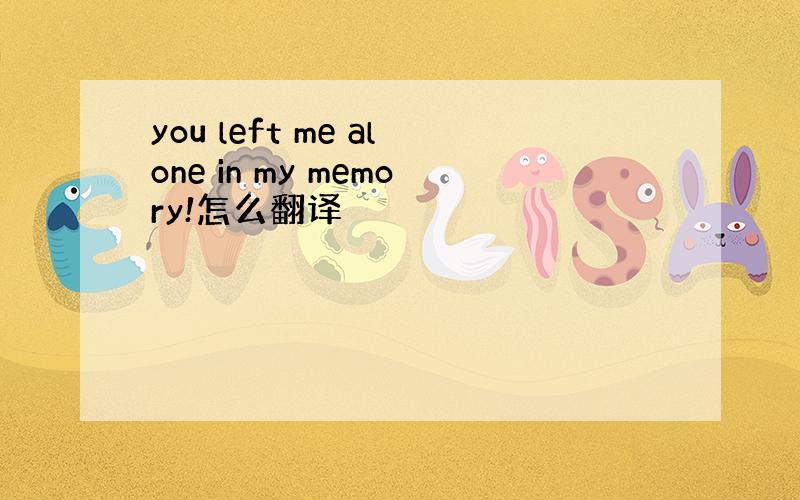 you left me alone in my memory!怎么翻译