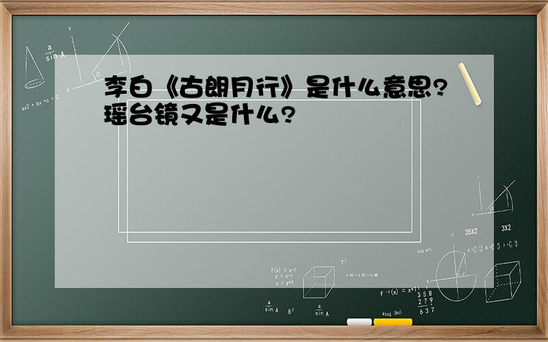 李白《古朗月行》是什么意思?瑶台镜又是什么?