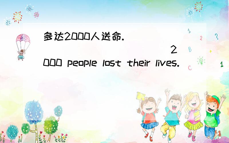 多达2000人送命._____ _____ _____2000 people lost their lives.