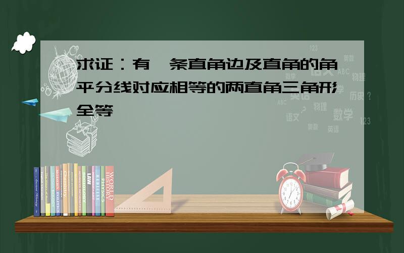 求证：有一条直角边及直角的角平分线对应相等的两直角三角形全等