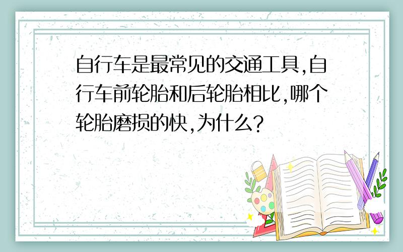 自行车是最常见的交通工具,自行车前轮胎和后轮胎相比,哪个轮胎磨损的快,为什么?