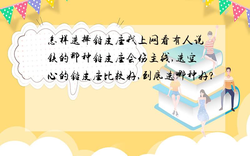 怎样选择铅皮座我上网看有人说铁的那种铅皮座会伤主线,选空心的铅皮座比较好,到底选哪种好?