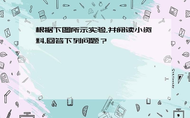 根据下图所示实验，并阅读小资料，回答下列问题？