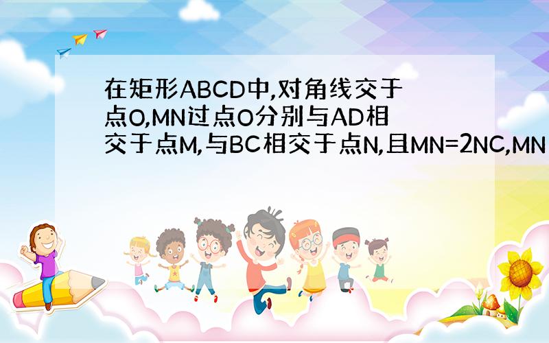 在矩形ABCD中,对角线交于点O,MN过点O分别与AD相交于点M,与BC相交于点N,且MN=2NC,MN⊥BD.求证：M