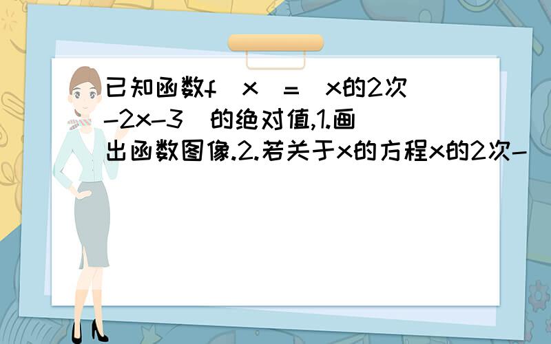 已知函数f(x)=(x的2次-2x-3)的绝对值,1.画出函数图像.2.若关于x的方程x的2次-