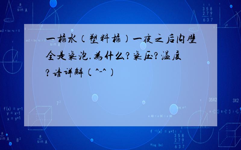 一桶水（塑料桶）一夜之后内壁全是气泡.为什么?气压?温度?请详解(^-^)