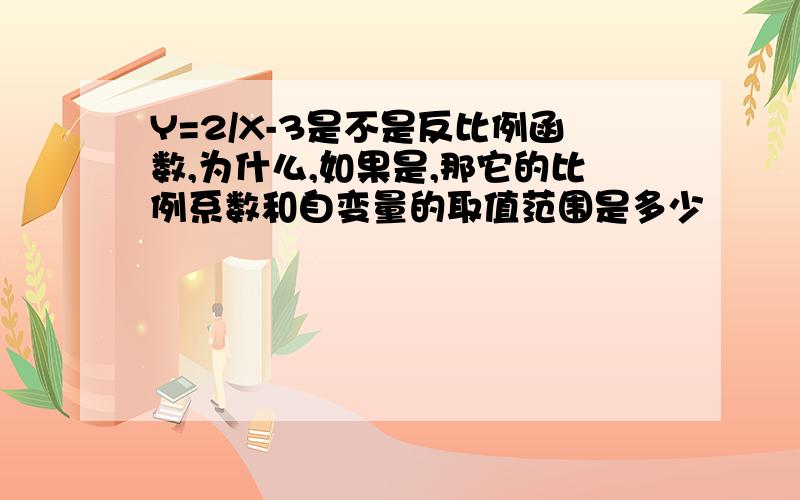 Y=2/X-3是不是反比例函数,为什么,如果是,那它的比例系数和自变量的取值范围是多少