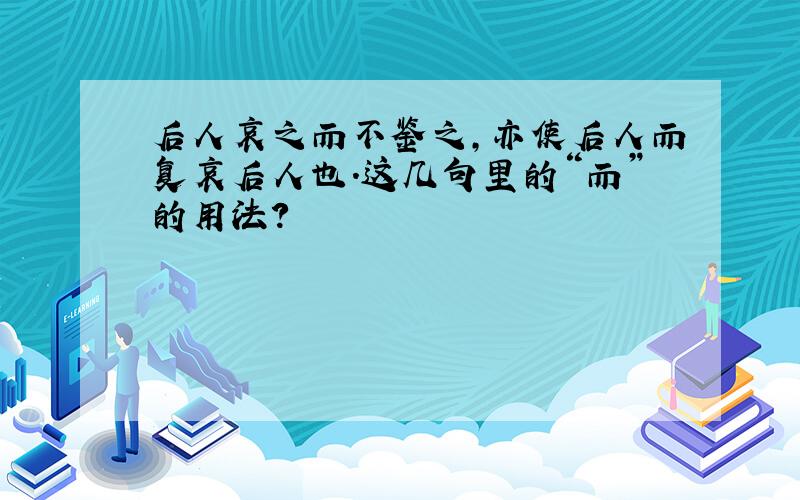 后人哀之而不鉴之,亦使后人而复哀后人也.这几句里的“而”的用法?