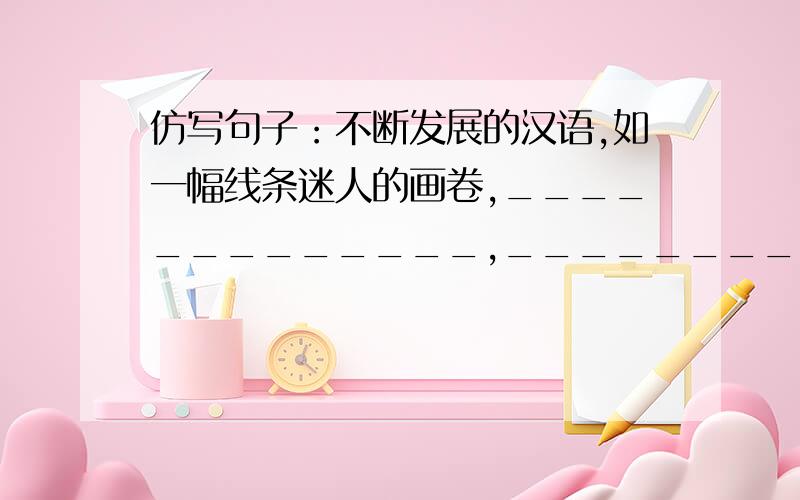 仿写句子：不断发展的汉语,如一幅线条迷人的画卷,_____________,______________.